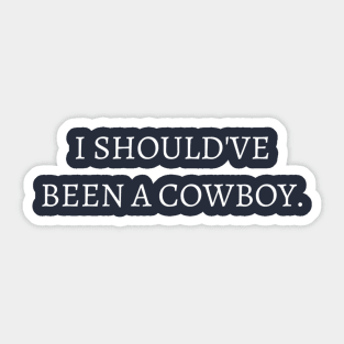 I should've been a cowboy. Sticker